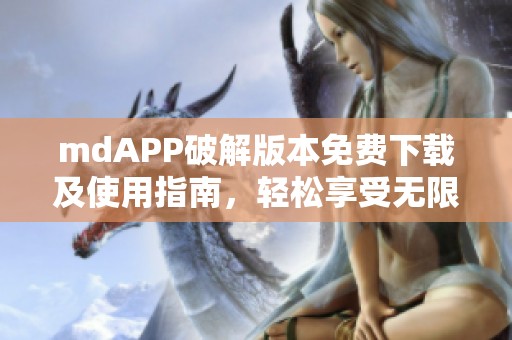 mdAPP破解版本免费下载及使用指南，轻松享受无限功能