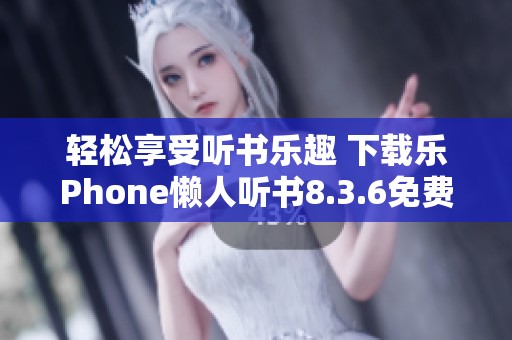 轻松享受听书乐趣 下载乐Phone懒人听书8.3.6免费版