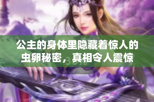 公主的身体里隐藏着惊人的虫卵秘密，真相令人震惊