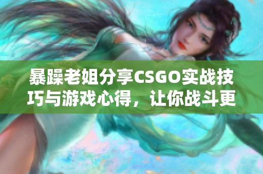 暴躁老姐分享CSGO实战技巧与游戏心得，让你战斗更轻松