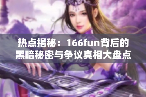 热点揭秘：166fun背后的黑暗秘密与争议真相大盘点