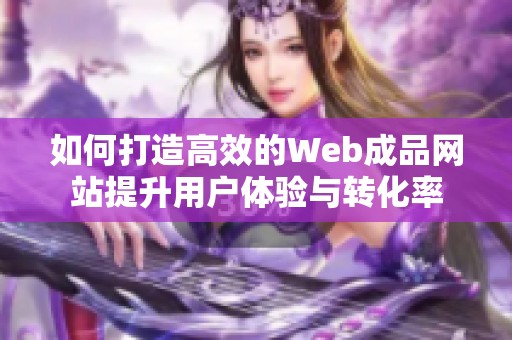 如何打造高效的Web成品网站提升用户体验与转化率