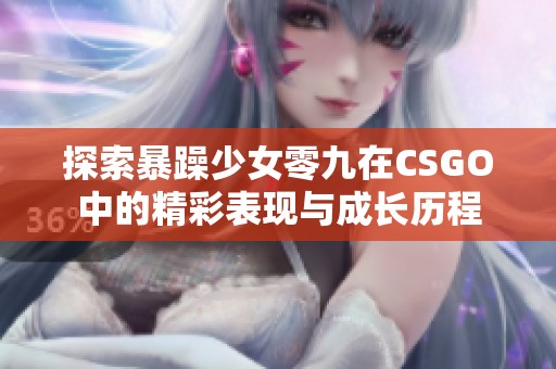 探索暴躁少女零九在CSGO中的精彩表现与成长历程