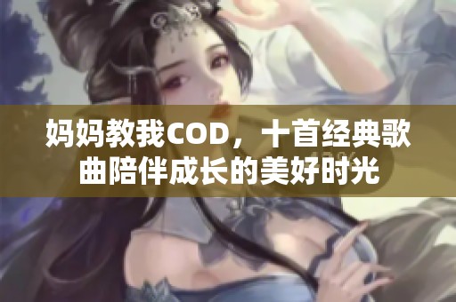 妈妈教我COD，十首经典歌曲陪伴成长的美好时光