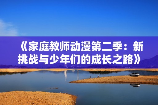 《家庭教师动漫第二季：新挑战与少年们的成长之路》