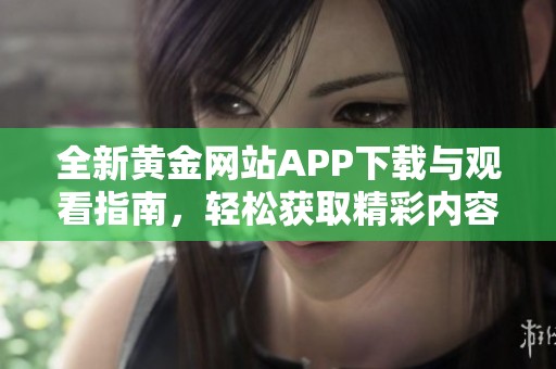 全新黄金网站APP下载与观看指南，轻松获取精彩内容