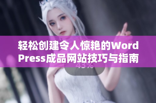 轻松创建令人惊艳的WordPress成品网站技巧与指南