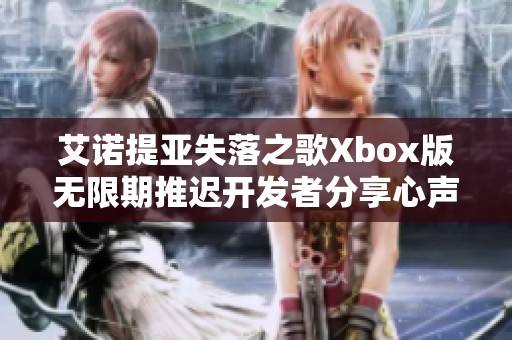 艾诺提亚失落之歌Xbox版无限期推迟开发者分享心声与原因