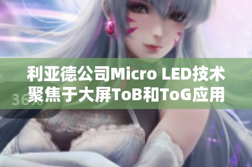 利亚德公司Micro LED技术聚焦于大屏ToB和ToG应用市场