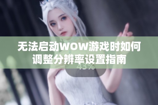 无法启动WOW游戏时如何调整分辨率设置指南