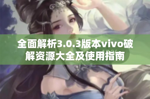 全面解析3.0.3版本vivo破解资源大全及使用指南