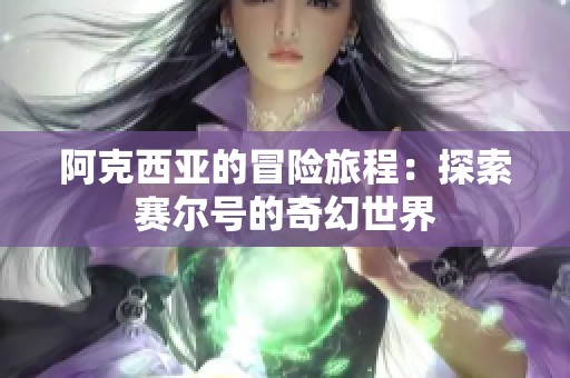 阿克西亚的冒险旅程：探索赛尔号的奇幻世界