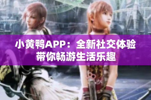 小黄鸭APP：全新社交体验带你畅游生活乐趣