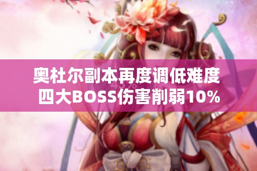 奥杜尔副本再度调低难度 四大BOSS伤害削弱10%