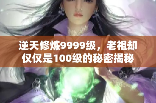 逆天修炼9999级，老祖却仅仅是100级的秘密揭秘