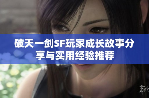 破天一剑SF玩家成长故事分享与实用经验推荐