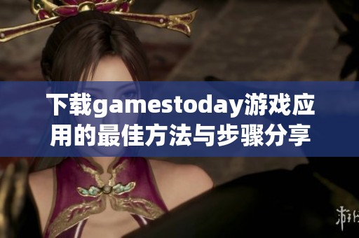 下载gamestoday游戏应用的最佳方法与步骤分享