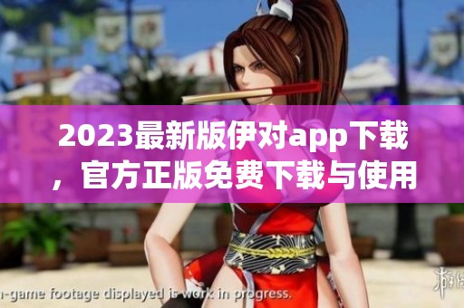 2023最新版伊对app下载，官方正版免费下载与使用指南