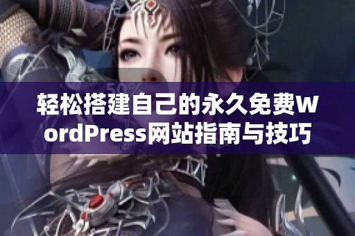 轻松搭建自己的永久免费WordPress网站指南与技巧