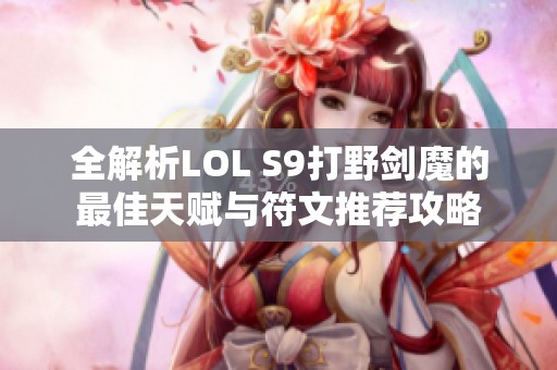 全解析LOL S9打野剑魔的最佳天赋与符文推荐攻略