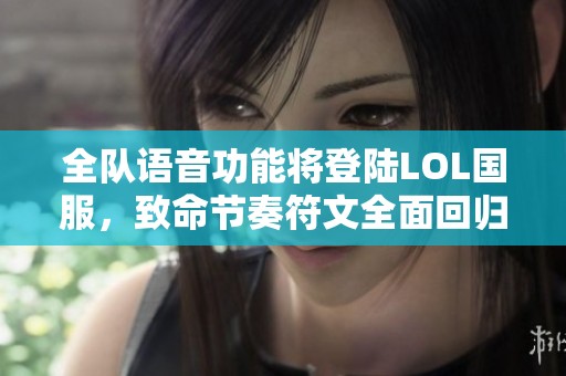 全队语音功能将登陆LOL国服，致命节奏符文全面回归