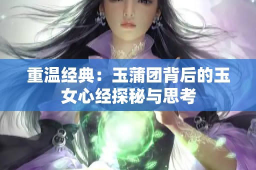 重温经典：玉蒲团背后的玉女心经探秘与思考