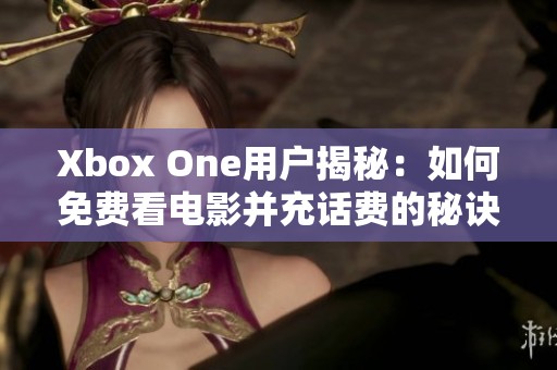 Xbox One用户揭秘：如何免费看电影并充话费的秘诀