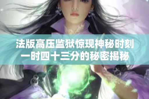 法版高压监狱惊现神秘时刻一时四十三分的秘密揭秘