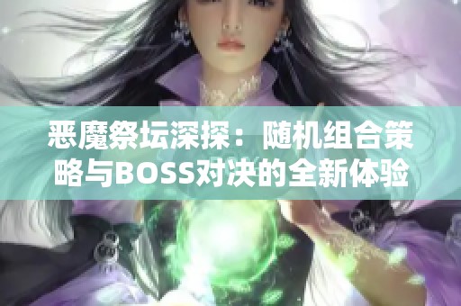 恶魔祭坛深探：随机组合策略与BOSS对决的全新体验