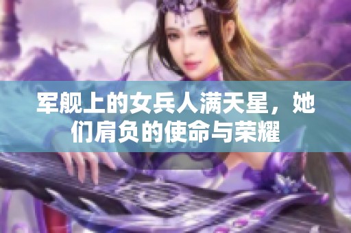 军舰上的女兵人满天星，她们肩负的使命与荣耀