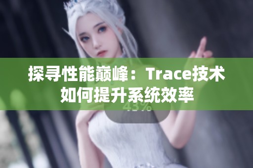 探寻性能巅峰：Trace技术如何提升系统效率