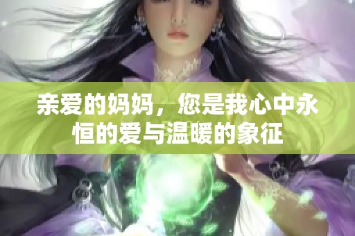 亲爱的妈妈，您是我心中永恒的爱与温暖的象征