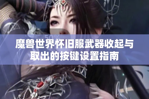 魔兽世界怀旧服武器收起与取出的按键设置指南