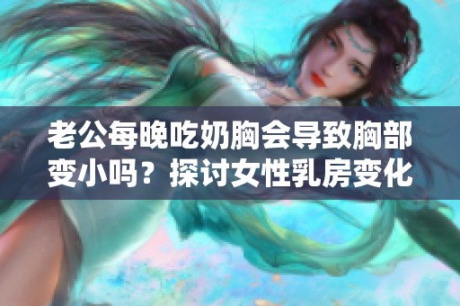 老公每晚吃奶胸会导致胸部变小吗？探讨女性乳房变化的真相