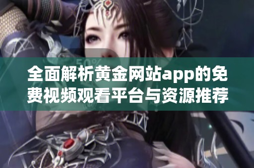 全面解析黄金网站app的免费视频观看平台与资源推荐