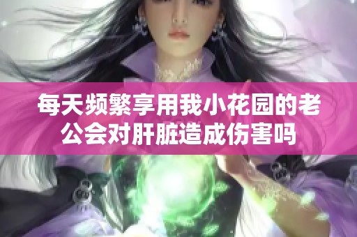 每天频繁享用我小花园的老公会对肝脏造成伤害吗