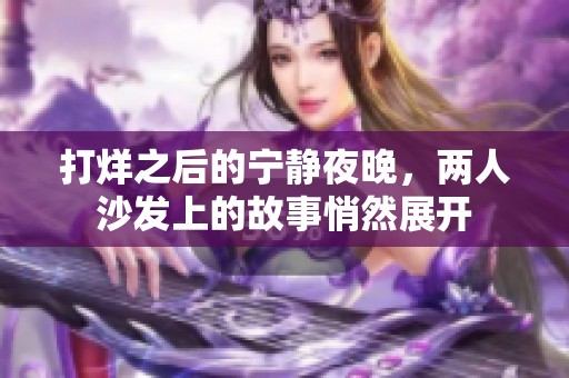 打烊之后的宁静夜晚，两人沙发上的故事悄然展开