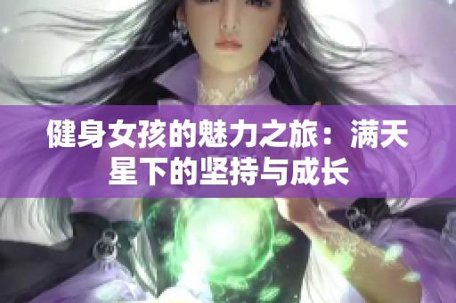 健身女孩的魅力之旅：满天星下的坚持与成长