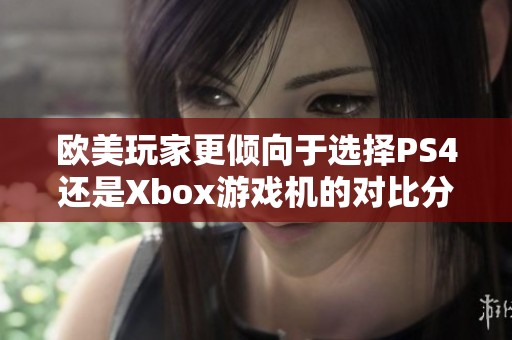 欧美玩家更倾向于选择PS4还是Xbox游戏机的对比分析