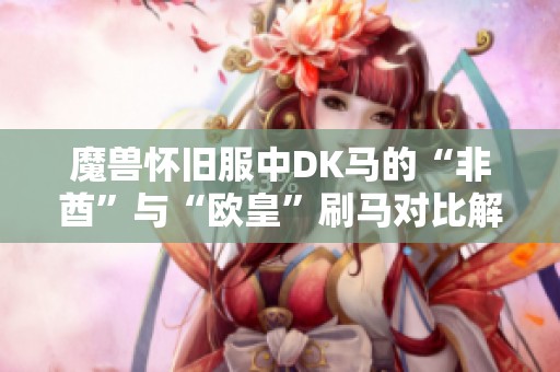 魔兽怀旧服中DK马的“非酋”与“欧皇”刷马对比解析