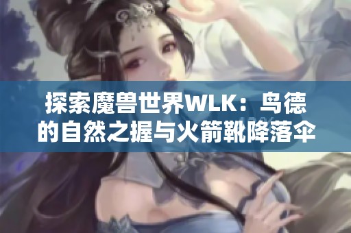 探索魔兽世界WLK：鸟德的自然之握与火箭靴降落伞技能技巧