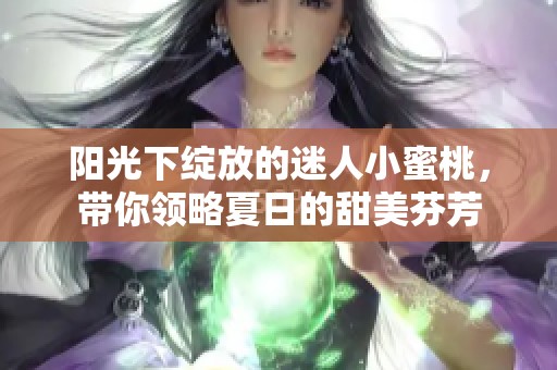 阳光下绽放的迷人小蜜桃，带你领略夏日的甜美芬芳