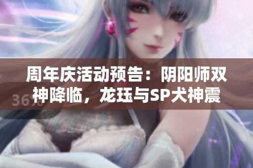 周年庆活动预告：阴阳师双神降临，龙珏与SP犬神震撼来袭