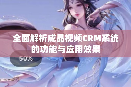 全面解析成品视频CRM系统的功能与应用效果