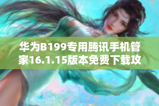 华为B199专用腾讯手机管家16.1.15版本免费下载攻略