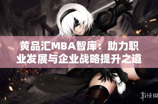 黄品汇MBA智库：助力职业发展与企业战略提升之道