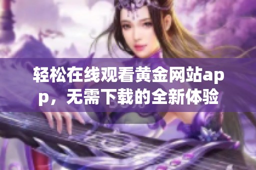 轻松在线观看黄金网站app，无需下载的全新体验