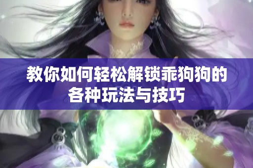 教你如何轻松解锁乖狗狗的各种玩法与技巧