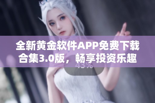 全新黄金软件APP免费下载合集3.0版，畅享投资乐趣！