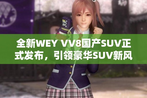 全新WEY VV8国产SUV正式发布，引领豪华SUV新风潮